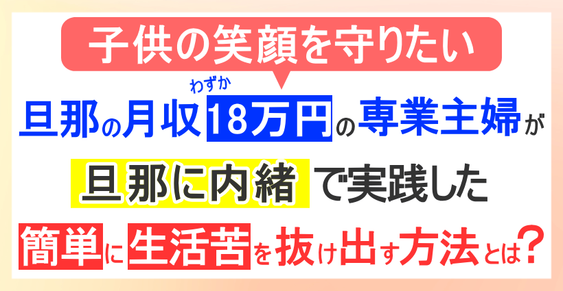 子供の笑顔を守りたい。毎月の生活費8万円の専業主婦が旦那に内緒で実践した簡単に生活苦を抜け出す方法とは？