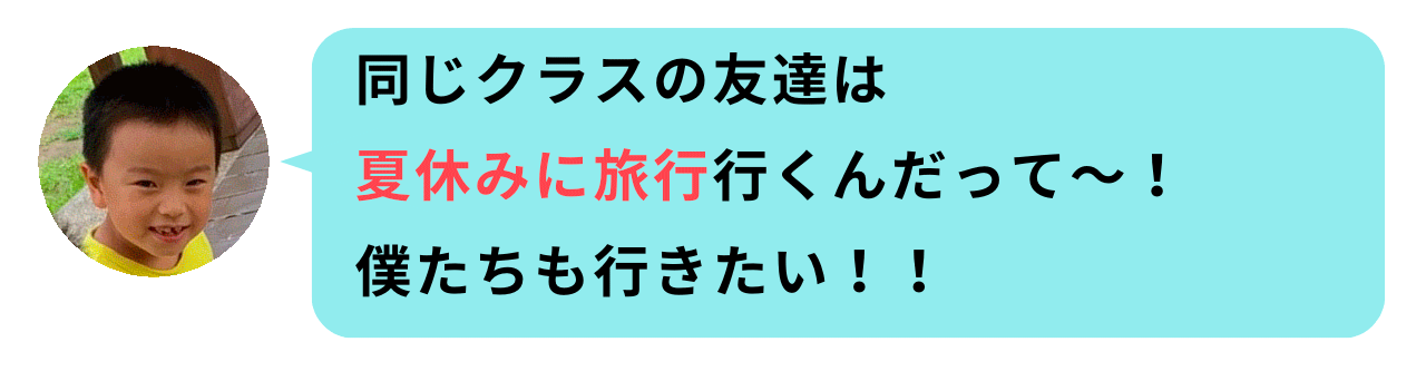 同じクラスの友達は夏休みに旅行行くんだって〜！僕たちも行きたい！