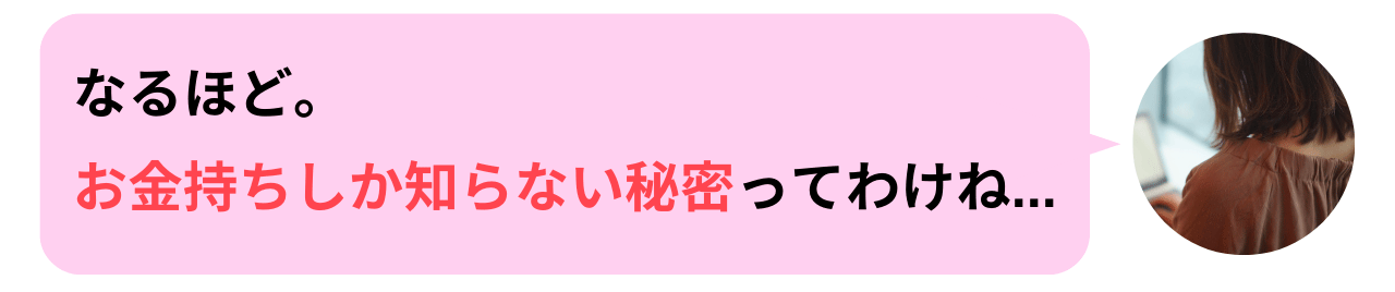 なるほど。お金持ちしか知らない秘密ってわけね…
