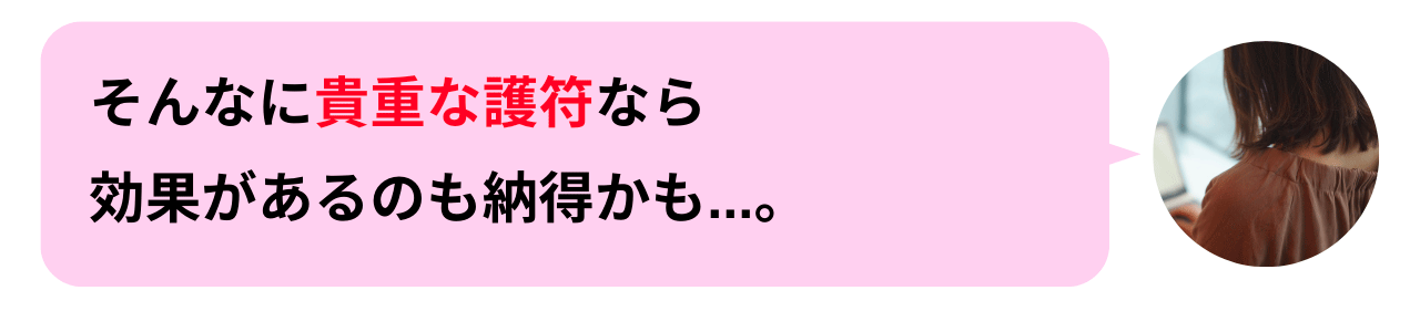 そんなに貴重な護符なら効果があるのも納得かも…。