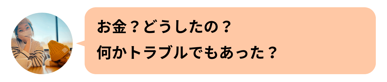 お金？どうしたの？何かトラブルでもあった？