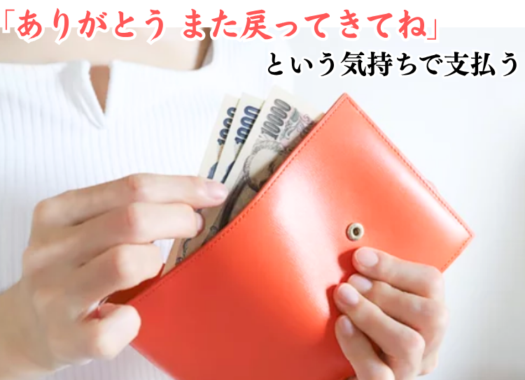「ありがとう また戻ってきてね」という気持ちで支払う