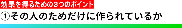 ①その人のためだけに作られているか