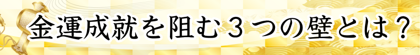 金運成就を阻む３つの壁とは？
