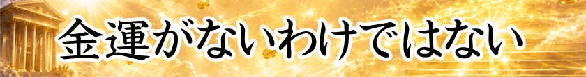 金運がないわけではない